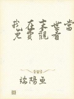 我在末世当大佬免费观看