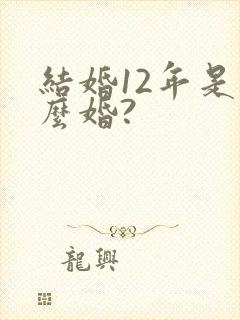 结婚12年是什么婚?