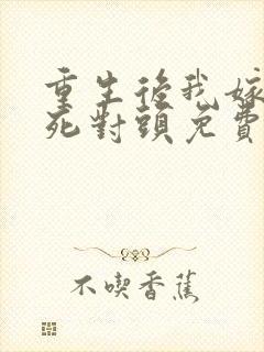 重生后我嫁给了死对头免费阅读