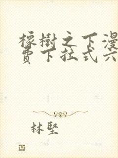 橡树之下漫画免费下拉式六漫画免费土豪版