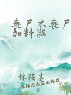 丧尸不丧尸改编加料版