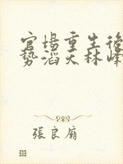 官场重生后我权势滔天林峰最新章节在线阅