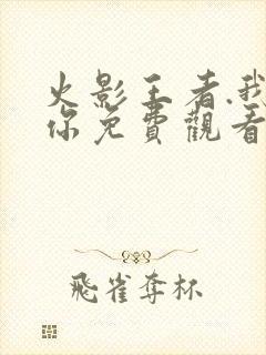 火影王者.我爱你免费观看动漫