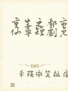 重生之都市神级仙尊短剧免费