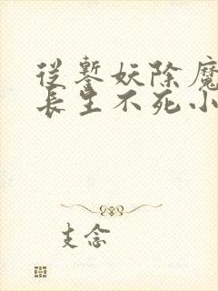 从錾妖除魔开始长生不死小说