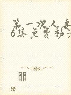 第一次人妻1～6集免费动漫