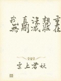 我真没想重生啊无删减版在线阅读