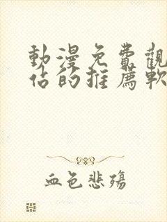 动漫免费观看网站的推荐软件