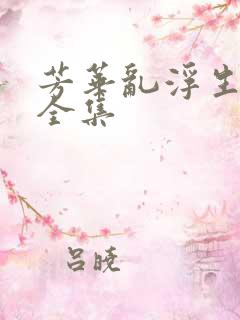 芳华乱浮生短剧全集