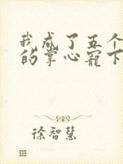 我成了五个大佬的掌心宠下拉式漫画