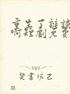 重生了谁谈恋爱啊短剧免费观看