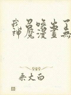 我召唤出了诸天神魔漫画无删减