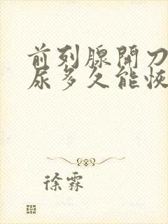 前列腺开刀后漏尿多久能恢复