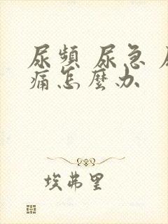 尿频 尿急 尿痛怎么办