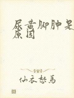 尿黄脚肿是什么原因