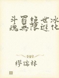 斗罗绝世冰蛇武魂无限进化笔趣阁