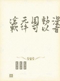 沧元图动漫哪个软件可以看全集