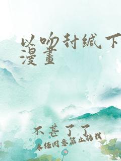 以吻封缄下拉式漫画