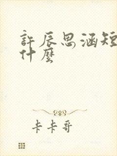 许辰思涵短剧叫什么