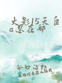 火影15天自选a忍在哪