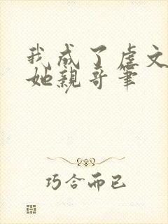 我成了虐文女主她亲哥笔