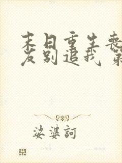 末日重生丧尸男友别追我 第37章