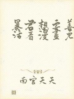 暴君想要善良的活着漫画免费