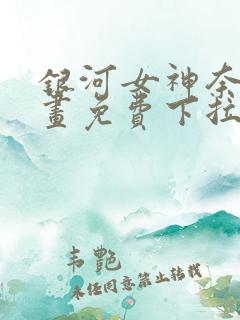 银河女神奈斯漫画免费下拉式