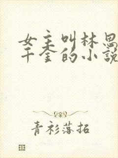 女主叫林思羽假千金的小说