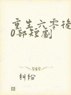 重生六零后100部短剧