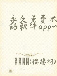 永久免费不收费的软件app~