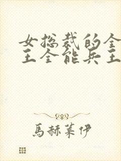 女总裁的全能兵王全能兵王