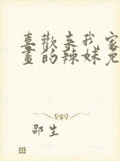 喜欢来我家看漫画的辣妹免费观看