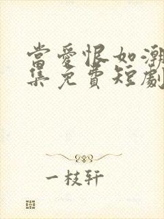 当爱恨如潮生全集免费短剧