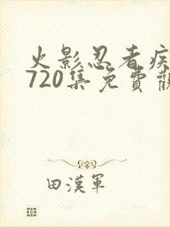 火影忍者疾风传720集免费观看完整版