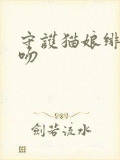 守护猫娘绯鞠接吻