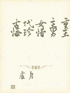 古代女主重生后悔珍惜男主的宠文