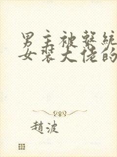 男主被系统弄成女装大佬的小说