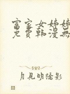 富家女姊姊漫画免费韩漫无删减在线观看