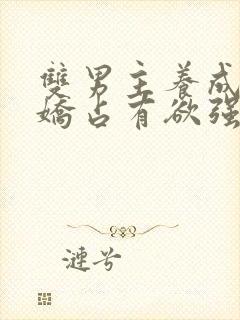 双男主养成系病娇占有欲强的小说