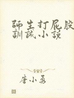 师生打屁股惩罚训诫小说