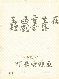 王妈重生在霸总短剧合集