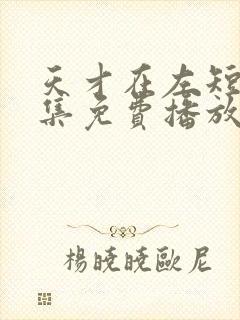 天才在左短剧全集免费播放