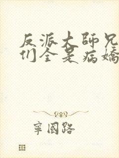 反派大师兄师妹们全是病娇小说未删减版