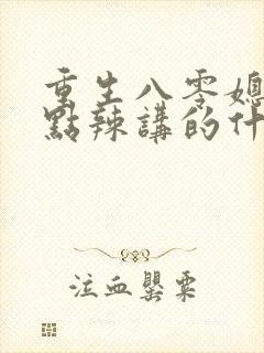 重生八零媳妇有点辣讲的什么