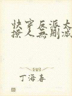 快穿反派太宠太撩人无删减免费阅读