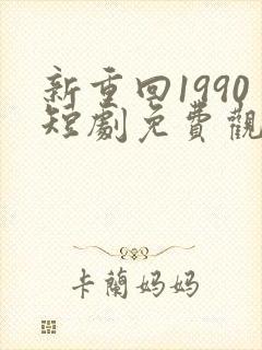 新重回1990短剧免费观看