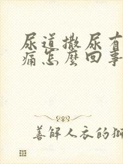 尿道撒尿有点刺痛怎么回事