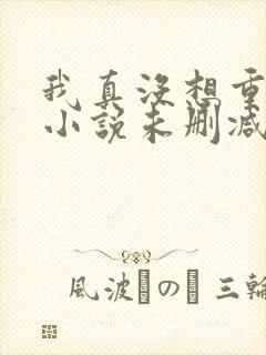 我真没想重生啊小说未删减