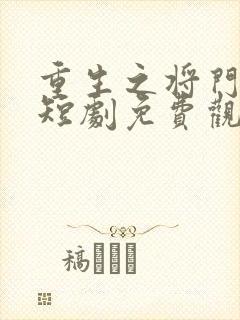 重生之将门毒后短剧免费观看